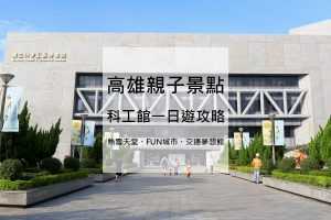 【高雄科工館】科學工藝博物館一日遊懶人包，門票優惠/展覽/交通一次看